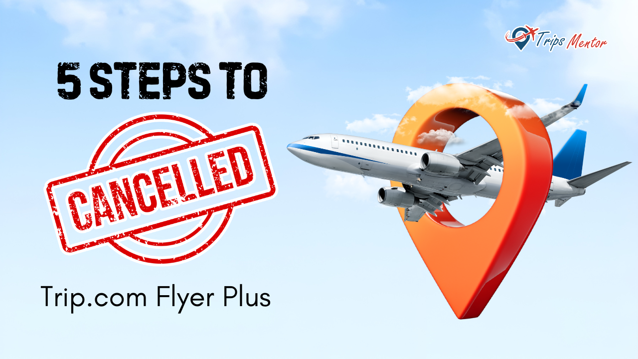 5 Steps to Cancel Trip.com Flyer Plus - Tripsmentor